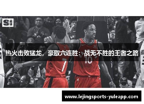 热火击败猛龙，豪取六连胜：战无不胜的王者之路