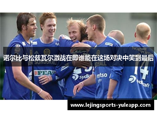 诺尔比与松兹瓦尔激战在即谁能在这场对决中笑到最后